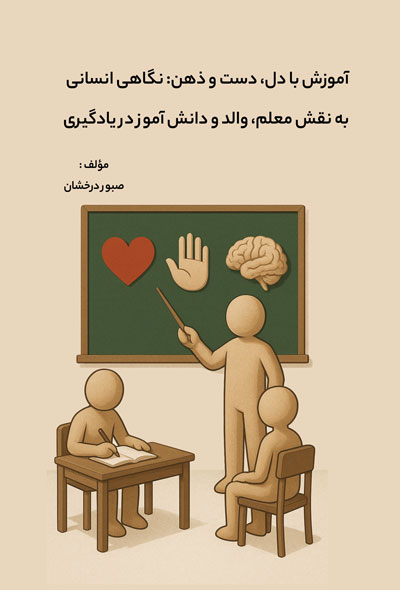 آموزش با دل، دست و ذهن؛نگاهی انسانی به نقش معلم، والد و دانش‌آموز در یادگیری